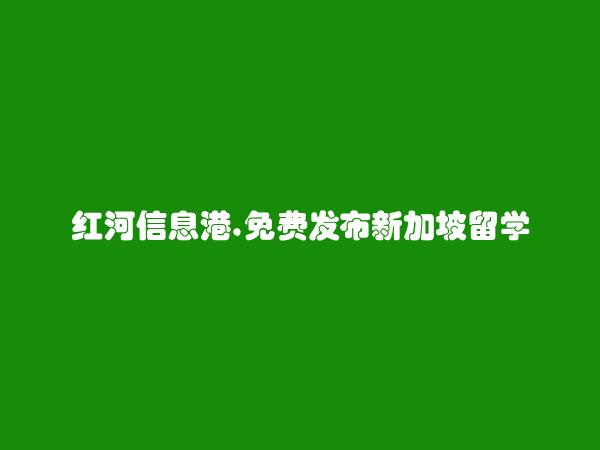 红河信息港APP-免费发布个旧新加坡留学信息