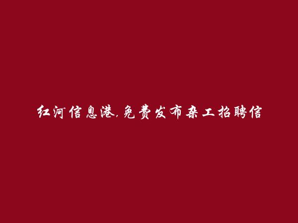 红河信息港APP-金平杂工招聘信息(免费发布杂工招聘信息)