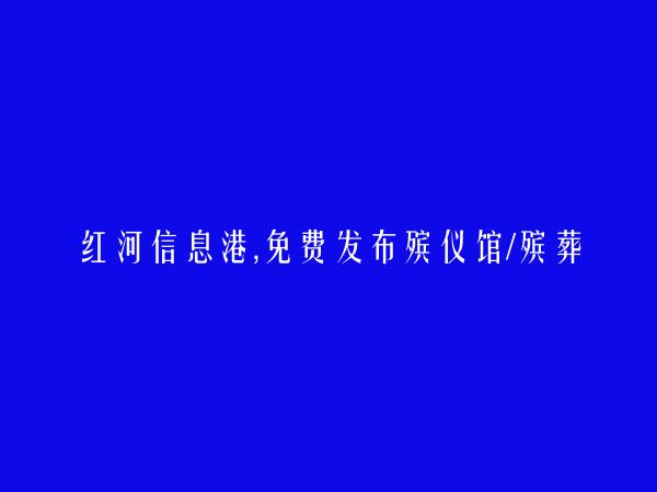 红河房产网APP-弥勒免费发布殡仪馆/殡葬服务信息的网站有哪些?