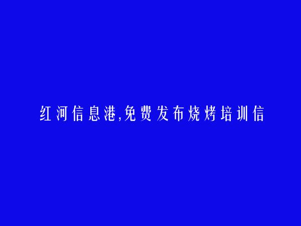 绿春烧烤培训信息(免费发布烧烤培训信息)