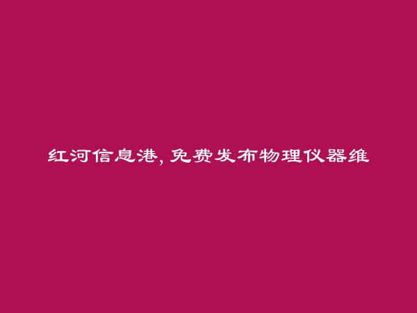 红河州人才网APP-河口物理仪器维修信息大全 https://hekou.hhxxg.com/wuliyiqiweixiu/