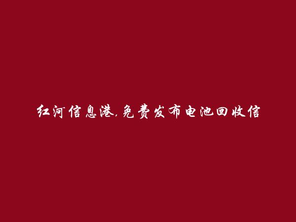 免费发布元阳电池回收信息