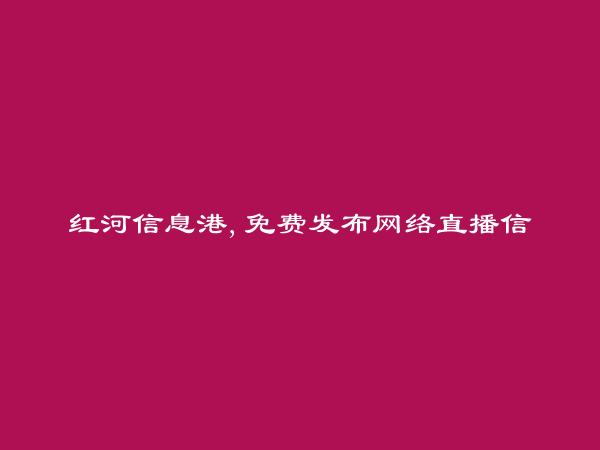 河口免费发布网络直播信息的网站有哪些?