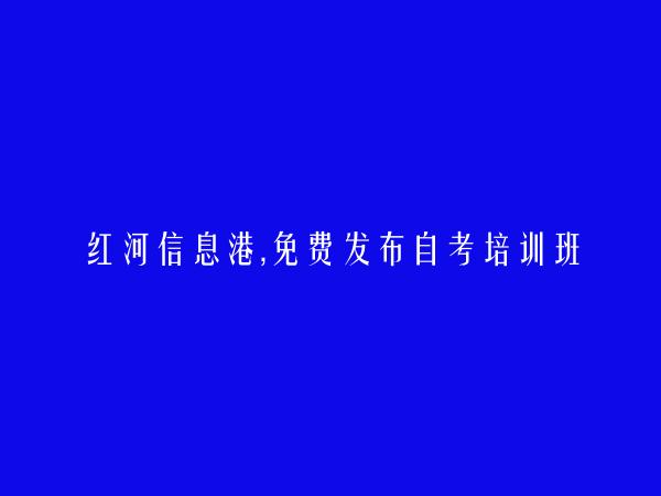 红河州人才网APP-红河县自考培训班信息(免费发布自考培训班信息)