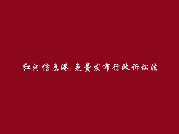 开远行政诉讼法律咨询信息(免费发布行政诉讼法律咨询信息)