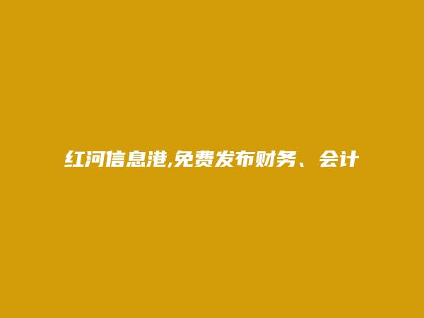 河口财务、会计招聘信息(免费发布财务、会计招聘信息)