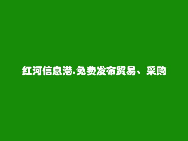 红河房产网APP-石屏免费发布贸易、采购招聘信息的网站有哪些?