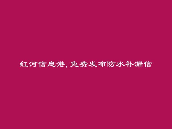 开远免费发布防水补漏信息的网站有哪些?