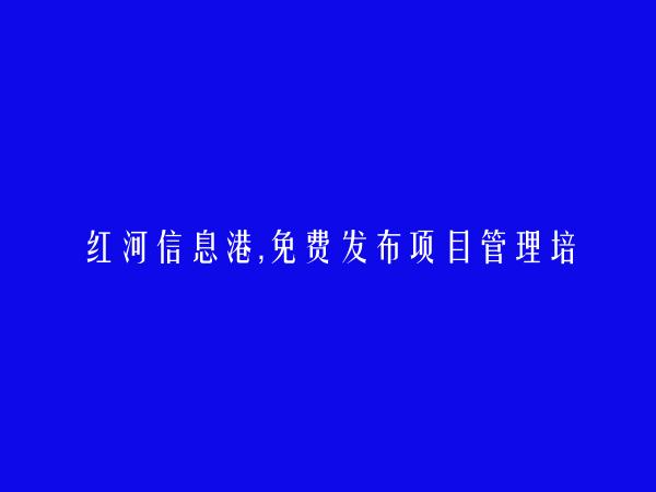 弥勒项目管理培训信息大全 https://mile.hhxxg.com/xiangmuguanlipeixun/