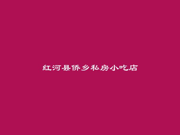 红河县侨乡私房小吃店