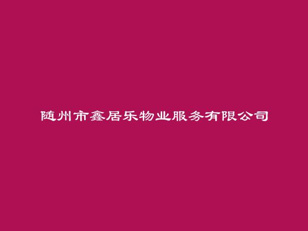 随州市鑫居乐物业服务有限公司