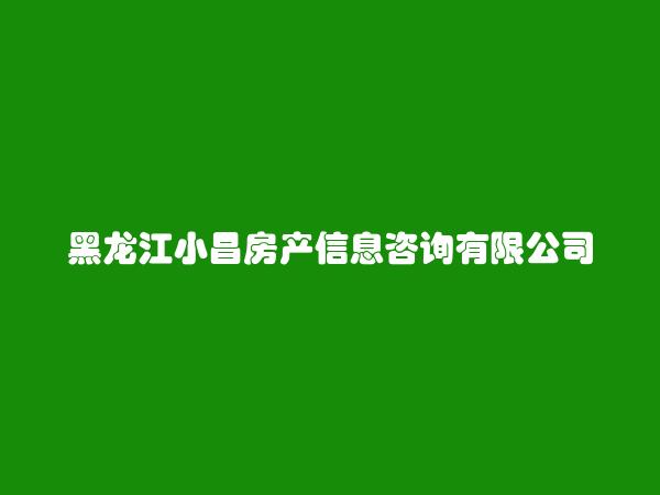 黑龙江小昌房产信息咨询有限公司